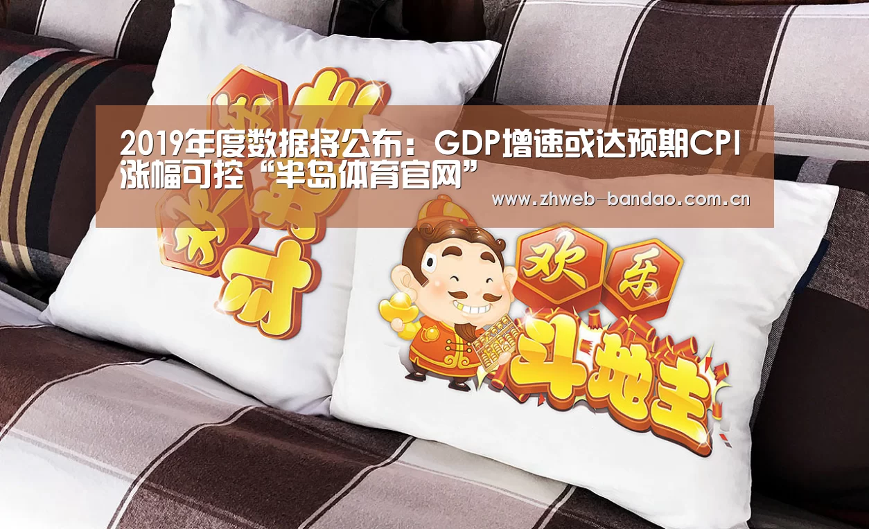 2019年度数据将公布:GDP增速或达预期CPI涨幅可控“半岛体育官网”
